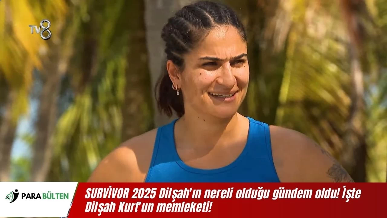 SURVİVOR 2025 Dilşah'ın aslen nereli olduğu gündem oldu! İşte Dilşah Kurt'un memleketi!