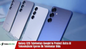Galaxy S25 Telefonları Google'ın Project Astra AI Teknolojisini İçeren İlk Telefonlar Oldu