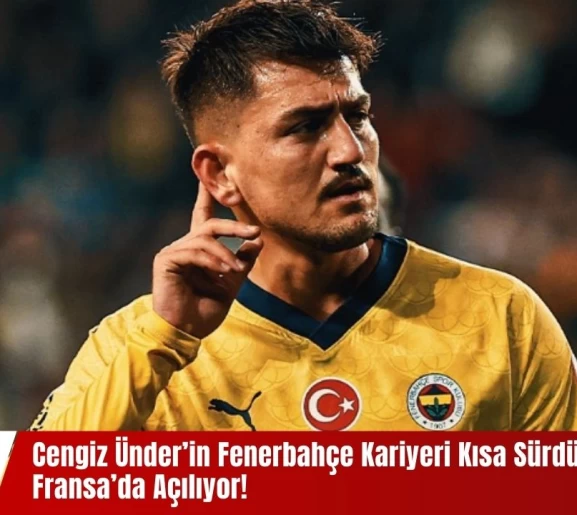Cengiz Ünder’in Fenerbahçe Kariyeri Kısa Sürdü! Yeni Sayfa Fransa’da Açılıyor!